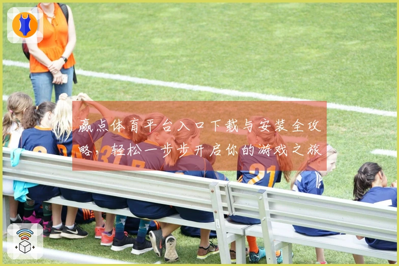 赢点体育平台入口下载与安装全攻略，轻松一步步开启你的游戏之旅