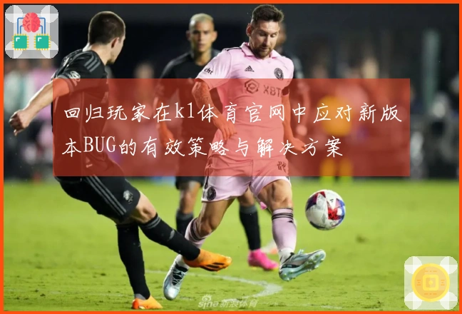 回归玩家在k1体育官网中应对新版本BUG的有效策略与解决方案