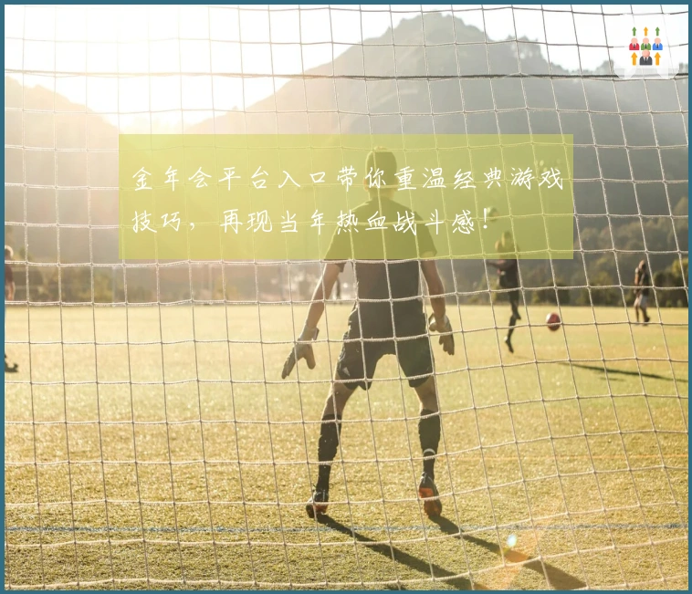 金年会平台入口带你重温经典游戏技巧，再现当年热血战斗感！