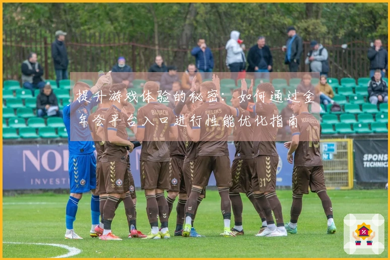 提升游戏体验的秘密：如何通过金年会平台入口进行性能优化指南