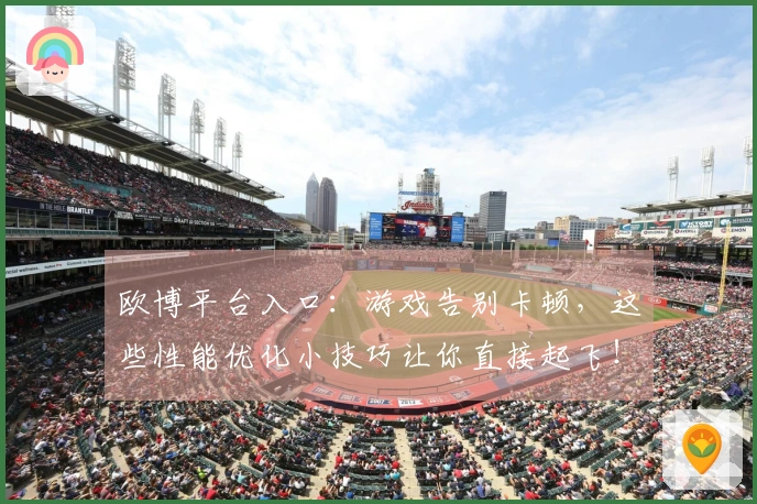 欧博平台入口：游戏告别卡顿，这些性能优化小技巧让你直接起飞！