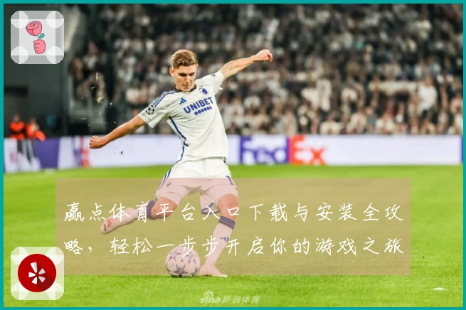 赢点体育平台入口下载与安装全攻略，轻松一步步开启你的游戏之旅