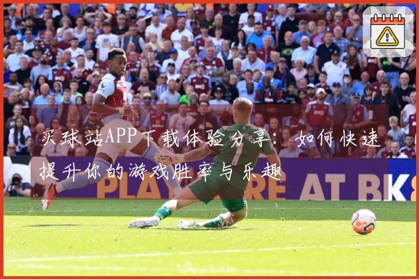 买球站APP下载体验分享：如何快速提升你的游戏胜率与乐趣